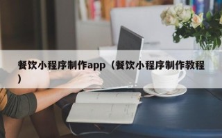 中国香港餐饮小程序制作app（餐饮小程序制作教程）