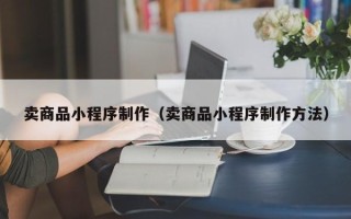 中国香港卖商品小程序制作（卖商品小程序制作方法）