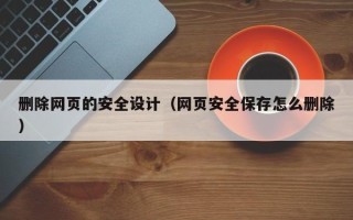 中国香港删除网页的安全设计（网页安全保存怎么删除）