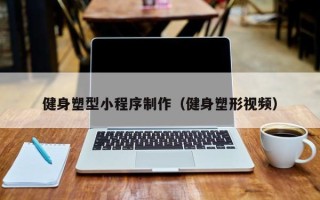 中国香港健身塑型小程序制作（健身塑形视频）