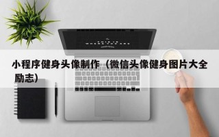 中国香港小程序健身头像制作（微信头像健身图片大全 励志）