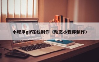 中国香港小程序gif在线制作（动态小程序制作）