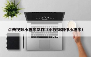 中国香港点击视频小程序制作（小视频制作小程序）
