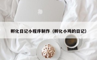 中国香港孵化日记小程序制作（孵化小鸡的日记）