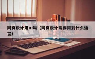 中国香港网页设计用ui吗（网页设计需要用到什么语言）