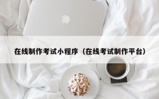 中国香港在线制作考试小程序（在线考试制作平台）
